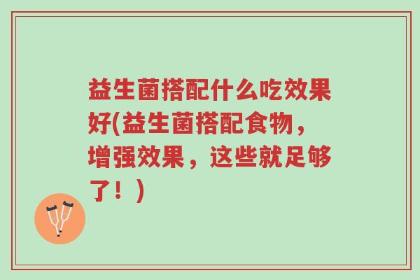 益生菌搭配什么吃效果好(益生菌搭配食物,增强效果,这些就足够了!)-第1张图片-超越 益生菌搭配什么吃效果好(益生菌搭配食物,增强效果,这些就足够了!)-第1张图片-超越