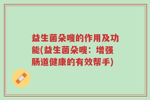 益生菌朵嗖的作用及功能(益生菌朵嗖:增强肠道健康的有效帮手)-第1张图片-超越 益生菌朵嗖的作用及功能(益生菌朵嗖:增强肠道健康的有效帮手)-第1张图片-超越