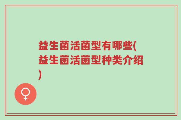 益生菌活菌型有哪些(益生菌活菌型种类介绍)-第1张图片-超越 益生菌活菌型有哪些(益生菌活菌型种类介绍)-第1张图片-超越