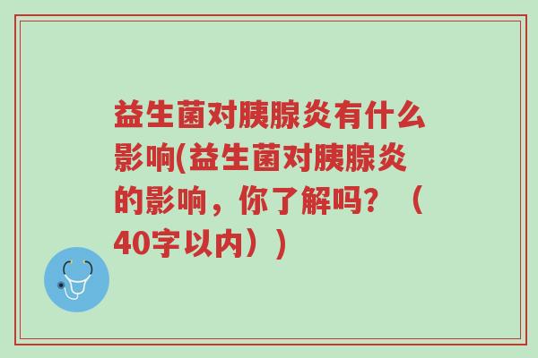益生菌对胰腺炎有什么影响(益生菌对胰腺炎的影响,你了解吗?(40字以内))-第1张图片-超越 益生菌对胰腺炎有什么影响(益生菌对胰腺炎的影响,你了解吗?(40字以内))-第1张图片-超越