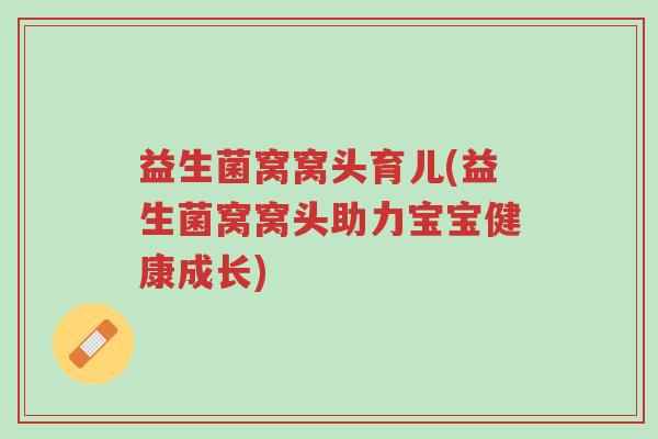 益生菌窝窝头育儿(益生菌窝窝头助力宝宝健康成长)-第1张图片-超越 益生菌窝窝头育儿(益生菌窝窝头助力宝宝健康成长)-第1张图片-超越