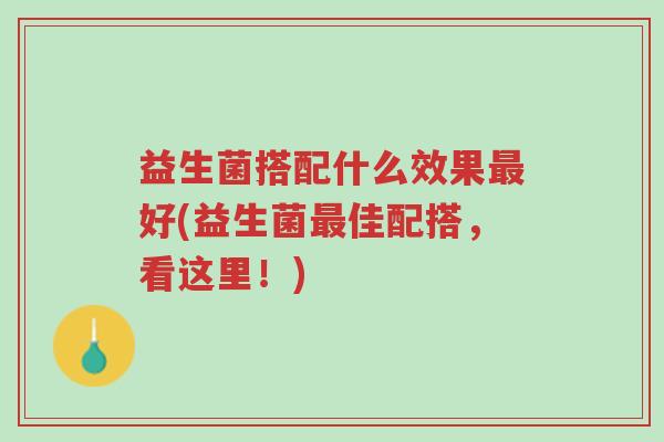 益生菌搭配什么效果最好(益生菌最佳配搭,看这里!)-第1张图片-超越 益生菌搭配什么效果最好(益生菌最佳配搭,看这里!)-第1张图片-超越
