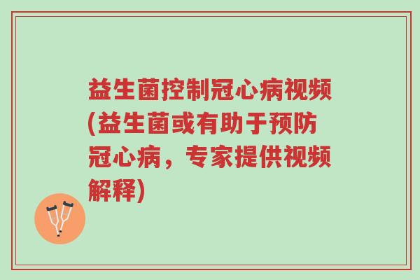 益生菌控制冠心病视频(益生菌或有助于预防冠心病,专家提供视频解释)-第1张图片-超越 益生菌控制冠心病视频(益生菌或有助于预防冠心病,专家提供视频解释)-第1张图片-超越