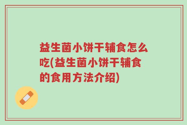 益生菌小饼干辅食怎么吃(益生菌小饼干辅食的食用方法介绍)-第1张图片-超越 益生菌小饼干辅食怎么吃(益生菌小饼干辅食的食用方法介绍)-第1张图片-超越