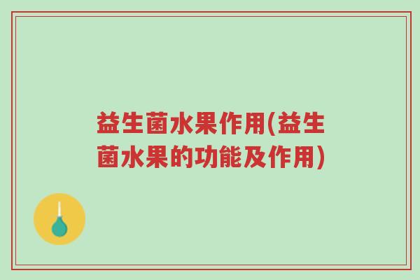益生菌水果作用(益生菌水果的功能及作用)-第1张图片-超越 益生菌水果作用(益生菌水果的功能及作用)-第1张图片-超越