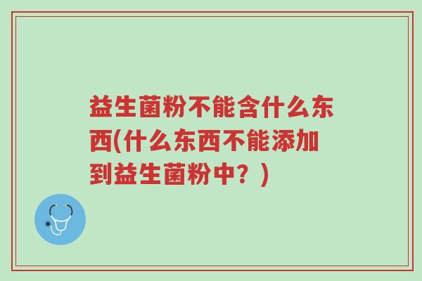 益生菌粉不能含什么东西(什么东西不能添加到益生菌粉中?)-第1张图片-超越 益生菌粉不能含什么东西(什么东西不能添加到益生菌粉中?)-第1张图片-超越
