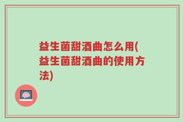 益生菌甜酒曲怎么用(益生菌甜酒曲的使用方法)-第1张图片-超越 益生菌甜酒曲怎么用(益生菌甜酒曲的使用方法)-第1张图片-超越