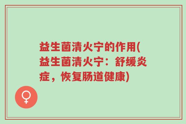 益生菌清火宁的作用(益生菌清火宁:舒缓炎症,恢复肠道健康)-第1张图片-超越 益生菌清火宁的作用(益生菌清火宁:舒缓炎症,恢复肠道健康)-第1张图片-超越