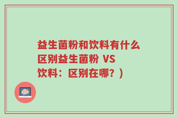 益生菌粉和饮料有什么区别益生菌粉 VS 饮料:区别在哪?)-第1张图片-超越 益生菌粉和饮料有什么区别益生菌粉 VS 饮料:区别在哪?)-第1张图片-超越