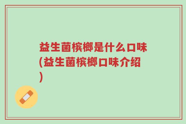 益生菌槟榔是什么口味(益生菌槟榔口味介绍)-第1张图片-超越