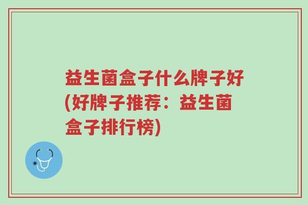 益生菌盒子什么牌子好(好牌子推荐:益生菌盒子排行榜)-第1张图片-超越 益生菌盒子什么牌子好(好牌子推荐:益生菌盒子排行榜)-第1张图片-超越