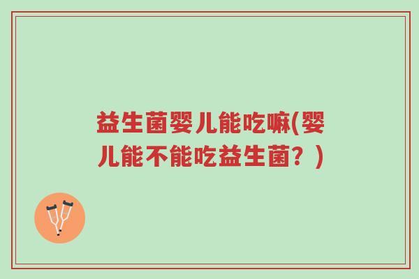 益生菌婴儿能吃嘛(婴儿能不能吃益生菌?)-第1张图片-超越 益生菌婴儿能吃嘛(婴儿能不能吃益生菌?)-第1张图片-超越