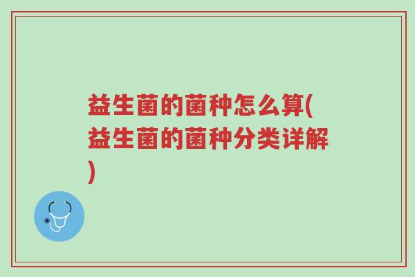 益生菌的菌种怎么算(益生菌的菌种分类详解)-第1张图片-超越 益生菌的菌种怎么算(益生菌的菌种分类详解)-第1张图片-超越