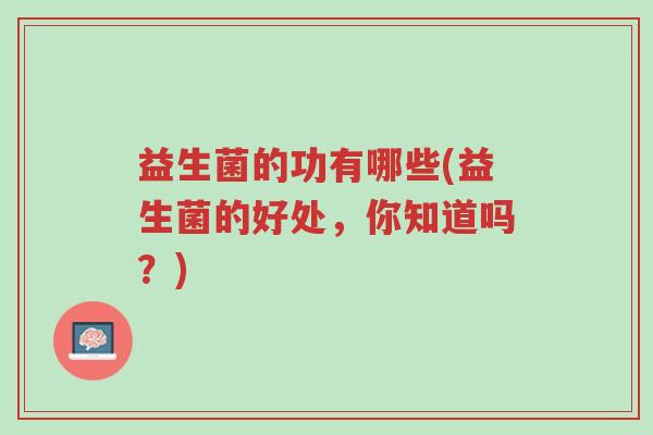 益生菌的功有哪些(益生菌的好处,你知道吗?)-第1张图片-超越 益生菌的功有哪些(益生菌的好处,你知道吗?)-第1张图片-超越