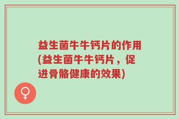 益生菌牛牛钙片的作用(益生菌牛牛钙片,促进骨骼健康的效果)-第1张图片-超越 益生菌牛牛钙片的作用(益生菌牛牛钙片,促进骨骼健康的效果)-第1张图片-超越