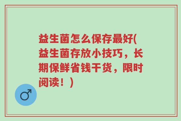 益生菌怎么保存最好(益生菌存放小技巧,长期保鲜省钱干货,限时阅读!)-第1张图片-超越 益生菌怎么保存最好(益生菌存放小技巧,长期保鲜省钱干货,限时阅读!)-第1张图片-超越