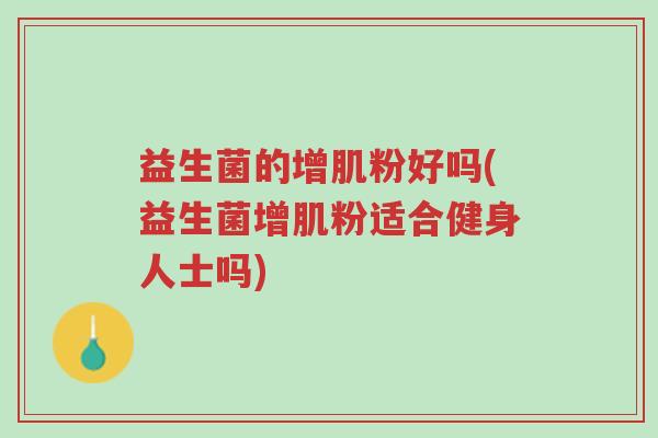益生菌的增肌粉好吗(益生菌增肌粉适合健身人士吗)-第1张图片-超越 益生菌的增肌粉好吗(益生菌增肌粉适合健身人士吗)-第1张图片-超越