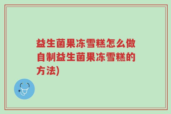 益生菌果冻雪糕怎么做自制益生菌果冻雪糕的方法)-第1张图片-超越 益生菌果冻雪糕怎么做自制益生菌果冻雪糕的方法)-第1张图片-超越