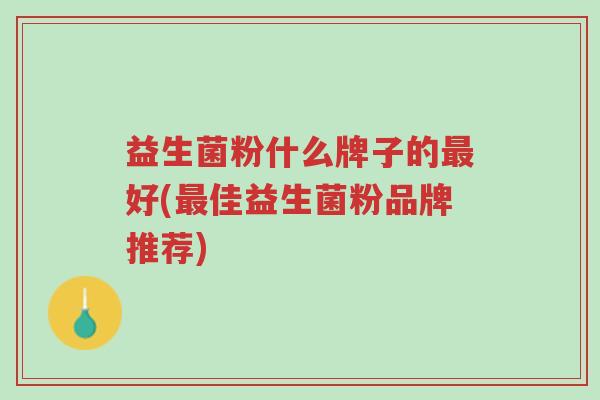 益生菌粉什么牌子的最好(最佳益生菌粉品牌推荐)-第1张图片-超越 益生菌粉什么牌子的最好(最佳益生菌粉品牌推荐)-第1张图片-超越