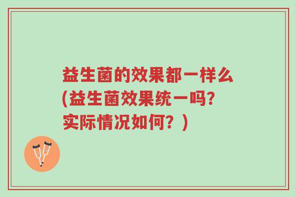 益生菌的效果都一样么(益生菌效果统一吗?实际情况如何?)-第1张图片-超越 益生菌的效果都一样么(益生菌效果统一吗?实际情况如何?)-第1张图片-超越