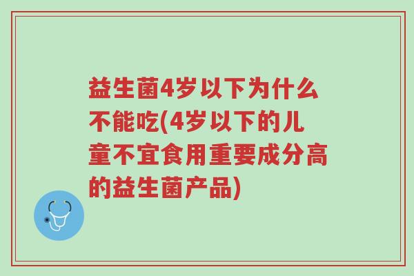 益生菌4岁以下为什么不能吃(4岁以下的儿童不宜食用重要成分高的益生菌产品)-第1张图片-超越