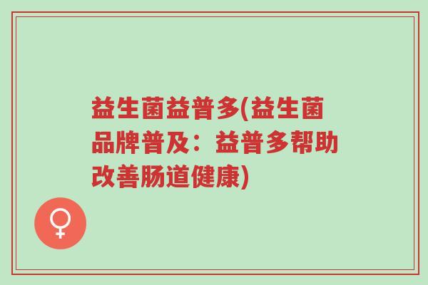 益生菌益普多(益生菌品牌普及:益普多帮助改善肠道健康)-第1张图片-超越 益生菌益普多(益生菌品牌普及:益普多帮助改善肠道健康)-第1张图片-超越