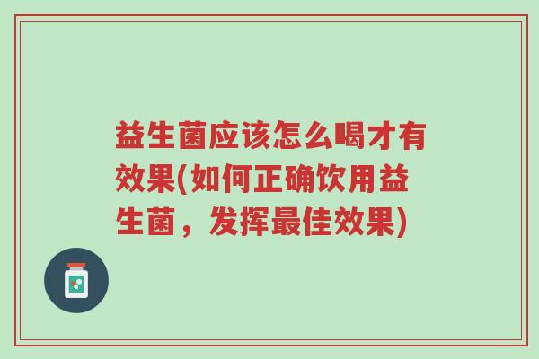 益生菌应该怎么喝才有效果(如何正确饮用益生菌,发挥最佳效果)-第1张图片-超越 益生菌应该怎么喝才有效果(如何正确饮用益生菌,发挥最佳效果)-第1张图片-超越