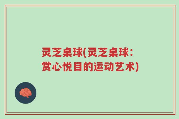 灵芝桌球(灵芝桌球:赏心悦目的运动艺术)-第1张图片-超越 灵芝桌球(灵芝桌球:赏心悦目的运动艺术)-第1张图片-超越