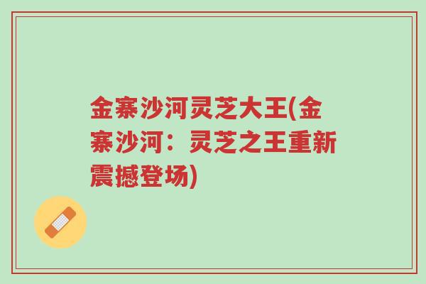 金寨沙河灵芝大王(金寨沙河:灵芝之王重新震撼登场)-第1张图片-超越 金寨沙河灵芝大王(金寨沙河:灵芝之王重新震撼登场)-第1张图片-超越