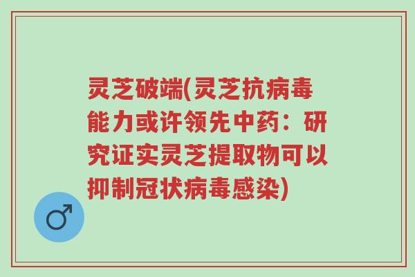 灵芝破端(灵芝抗病毒能力或许领先中药:研究证实灵芝提取物可以抑制冠状病毒感染)-第1张图片-超越 灵芝破端(灵芝抗病毒能力或许领先中药:研究证实灵芝提取物可以抑制冠状病毒感染)-第1张图片-超越