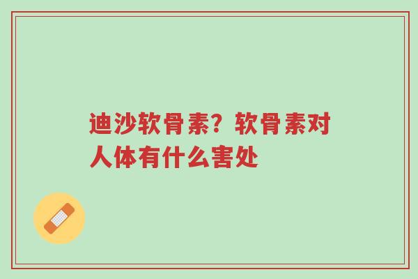 迪沙软骨素?软骨素对人体有什么害处-第1张图片-超越 迪沙软骨素?软骨素对人体有什么害处-第1张图片-超越