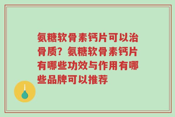 氨糖软骨素钙片可以治骨质?氨糖软骨素钙片有哪些功效与作用有哪些品牌可以推荐-第1张图片-超越 氨糖软骨素钙片可以治骨质?氨糖软骨素钙片有哪些功效与作用有哪些品牌可以推荐-第1张图片-超越