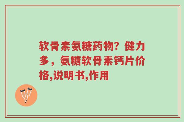 软骨素氨糖药物?健力多,氨糖软骨素钙片价格,说明书,作用-第1张图片-超越 软骨素氨糖药物?健力多,氨糖软骨素钙片价格,说明书,作用-第1张图片-超越