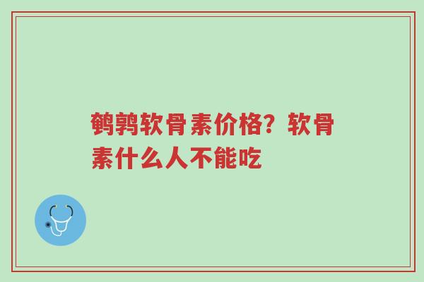 鹌鹑软骨素价格?软骨素什么人不能吃-第1张图片-超越 鹌鹑软骨素价格?软骨素什么人不能吃-第1张图片-超越