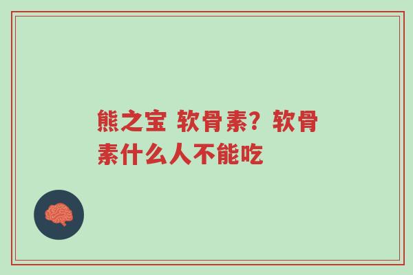 熊之宝 软骨素?软骨素什么人不能吃-第1张图片-超越 熊之宝 软骨素?软骨素什么人不能吃-第1张图片-超越