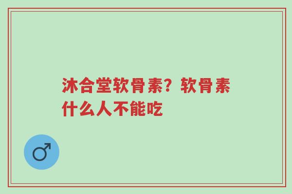 沐合堂软骨素?软骨素什么人不能吃-第1张图片-超越 沐合堂软骨素?软骨素什么人不能吃-第1张图片-超越