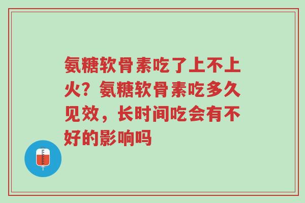 氨糖软骨素吃了上不上火?氨糖软骨素吃多久见效,长时间吃会有不好的影响吗-第1张图片-超越 氨糖软骨素吃了上不上火?氨糖软骨素吃多久见效,长时间吃会有不好的影响吗-第1张图片-超越
