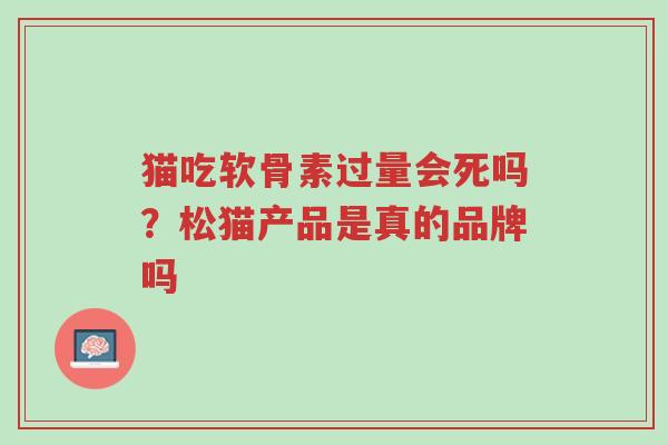 猫吃软骨素过量会死吗?松猫产品是真的品牌吗-第1张图片-超越 猫吃软骨素过量会死吗?松猫产品是真的品牌吗-第1张图片-超越