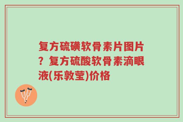 复方硫磺软骨素片图片?复方硫酸软骨素滴眼液(乐敦莹)价格-第1张图片-超越 复方硫磺软骨素片图片?复方硫酸软骨素滴眼液(乐敦莹)价格-第1张图片-超越