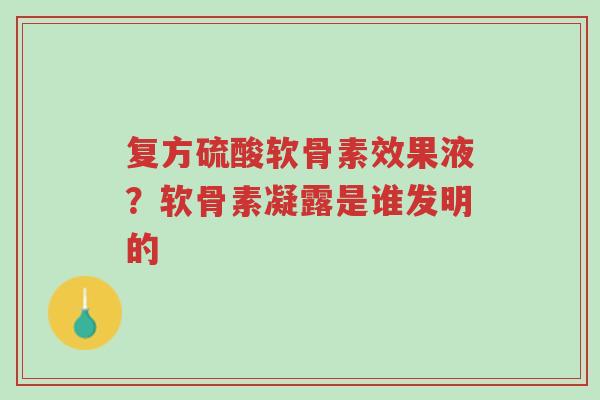 复方硫酸软骨素效果液?软骨素凝露是谁发明的-第1张图片-超越 复方硫酸软骨素效果液?软骨素凝露是谁发明的-第1张图片-超越
