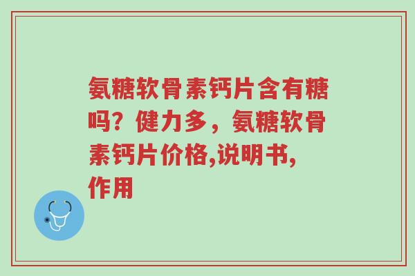 氨糖软骨素钙片含有糖吗?健力多,氨糖软骨素钙片价格,说明书,作用-第1张图片-超越 氨糖软骨素钙片含有糖吗?健力多,氨糖软骨素钙片价格,说明书,作用-第1张图片-超越