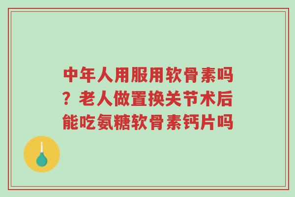 中年人用服用软骨素吗?老人做置换关节术后能吃氨糖软骨素钙片吗-第1张图片-超越 中年人用服用软骨素吗?老人做置换关节术后能吃氨糖软骨素钙片吗-第1张图片-超越