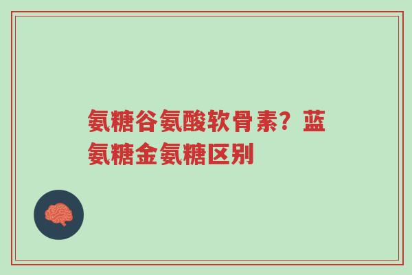 氨糖谷氨酸软骨素?蓝氨糖金氨糖区别-第1张图片-超越 氨糖谷氨酸软骨素?蓝氨糖金氨糖区别-第1张图片-超越