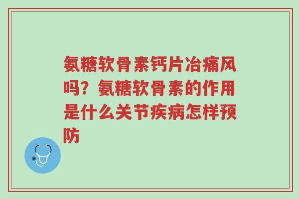 氨糖软骨素钙片冶痛风吗?氨糖软骨素的作用是什么关节疾病怎样预防-第1张图片-超越 氨糖软骨素钙片冶痛风吗?氨糖软骨素的作用是什么关节疾病怎样预防-第1张图片-超越