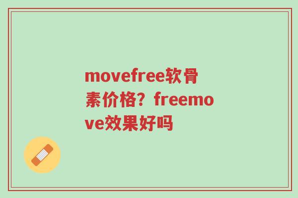 movefree软骨素价格?freemove效果好吗-第1张图片-超越 movefree软骨素价格?freemove效果好吗-第1张图片-超越
