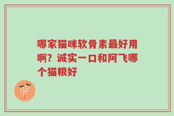 哪家猫咪软骨素最好用啊?诚实一口和阿飞哪个猫粮好-第1张图片-超越 哪家猫咪软骨素最好用啊?诚实一口和阿飞哪个猫粮好-第1张图片-超越