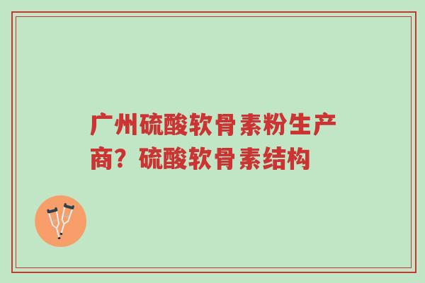 广州硫酸软骨素粉生产商?硫酸软骨素结构-第1张图片-超越 广州硫酸软骨素粉生产商?硫酸软骨素结构-第1张图片-超越