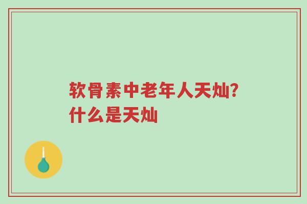 软骨素中老年人天灿?什么是天灿-第1张图片-超越 软骨素中老年人天灿?什么是天灿-第1张图片-超越