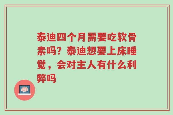 泰迪四个月需要吃软骨素吗?泰迪想要上床睡觉,会对主人有什么利弊吗-第1张图片-超越 泰迪四个月需要吃软骨素吗?泰迪想要上床睡觉,会对主人有什么利弊吗-第1张图片-超越