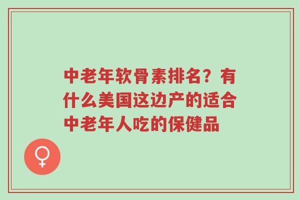 中老年软骨素排名?有什么美国这边产的适合中老年人吃的保健品-第1张图片-超越 中老年软骨素排名?有什么美国这边产的适合中老年人吃的保健品-第1张图片-超越